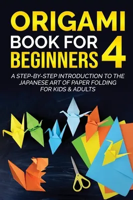 Origami Book for Beginners 4: O introducere pas cu pas în arta japoneză a plierii hârtiei pentru copii și adulți - Origami Book for Beginners 4: A Step-by-Step Introduction to the Japanese Art of Paper Folding for Kids & Adults