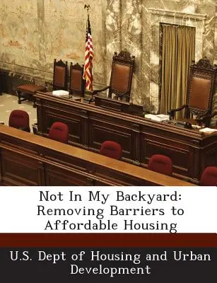 Nu în curtea mea din spate: Eliminarea barierelor din calea locuințelor la prețuri accesibile - Not in My Backyard: Removing Barriers to Affordable Housing