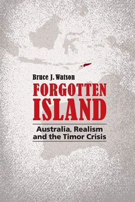 Insula uitată: Australia, realismul și criza din Timorul - Forgotten Island: Australia, Realism and the Timor Crisis