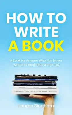Cum să scrii o carte: O carte pentru oricine care nu a scris niciodată o carte (dar vrea să o facă) - How to Write a Book: A Book for Anyone Who Has Never Written a Book (But Wants To)