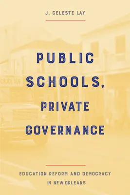 Școli publice, guvernare privată: Reforma educației și democrația în New Orleans - Public Schools, Private Governance: Education Reform and Democracy in New Orleans
