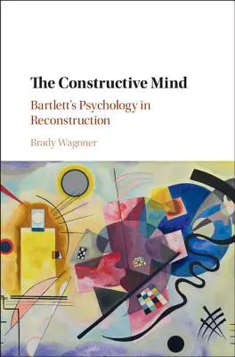 Mintea constructivă: Psihologia lui Bartlett în reconstrucție - The Constructive Mind: Bartlett's Psychology in Reconstruction