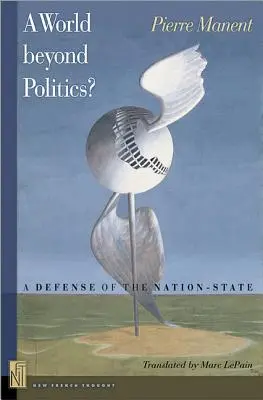 A O lume dincolo de politică?: A Defense of the Nation-State - A A World Beyond Politics?: A Defense of the Nation-State