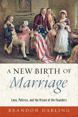 O nouă naștere a căsătoriei: Love, Politics, and the Vision of the Founders (Dragoste, politică și viziunea fondatorilor) - A New Birth of Marriage: Love, Politics, and the Vision of the Founders