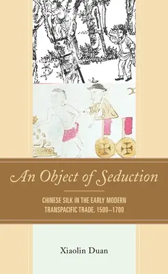Un obiect de seducție: Mătase chinezească în comerțul transpacific modern timpuriu, 1500-1700 - An Object of Seduction: Chinese Silk in the Early Modern Transpacific Trade, 1500-1700