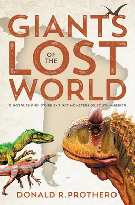 Giganți din lumea pierdută: Dinozauri și alți monștri dispăruți din America de Sud - Giants of the Lost World: Dinosaurs and Other Extinct Monsters of South America