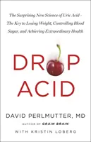 Drop Acid - Noua știință surprinzătoare a acidului uric - Cheia pentru a pierde în greutate, a controla glicemia și a obține o sănătate extraordinară - Drop Acid - The Surprising New Science of Uric Acid - The Key to Losing Weight, Controlling Blood Sugar and Achieving Extraordinary Health
