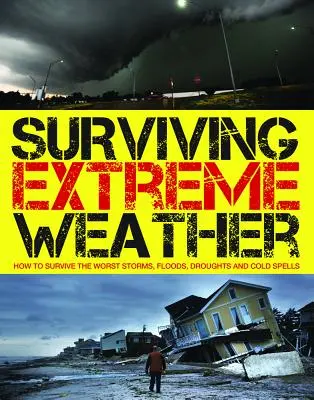 Supraviețuirea în condiții meteorologice extreme: Cum să supraviețuiești celor mai grave furtuni, inundații, secete și valuri de frig - Surviving Extreme Weather: How to Survive the Worst Storms, Floods, Droughts and Cold Spells