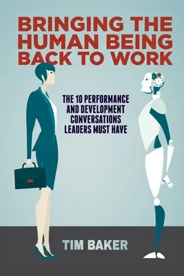 Aducerea ființei umane înapoi la locul de muncă: Cele 10 conversații despre performanță și dezvoltare pe care liderii trebuie să le aibă - Bringing the Human Being Back to Work: The 10 Performance and Development Conversations Leaders Must Have