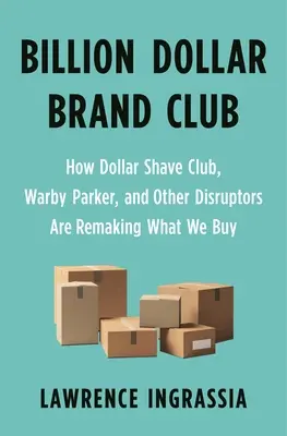 Billion Dollar Brand Club: Cum Dollar Shave Club, Warby Parker și alți perturbatori remodelează ceea ce cumpărăm - Billion Dollar Brand Club: How Dollar Shave Club, Warby Parker, and Other Disruptors Are Remaking What We Buy