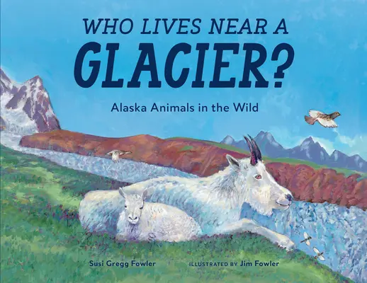 Cine locuiește lângă un ghețar? Animalele din Alaska în sălbăticie - Who Lives Near a Glacier?: Alaska Animals in the Wild
