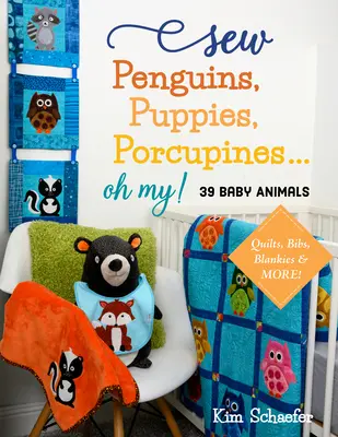 Sew Penguins, Puppies, Porcupines... Oh My! Baby Animals; Quilts, Bibs, Blankies & More! - Sew Penguins, Puppies, Porcupines... Oh My!: Baby Animals; Quilts, Bibs, Blankies & More!