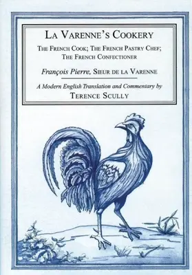 Bucătăria lui La Varenne: Bucătarul francez; Patiserul francez; Cofetarul francez - La Varenne's Cookery: The French Cook; The French Pastry Chef; The French Confectioner