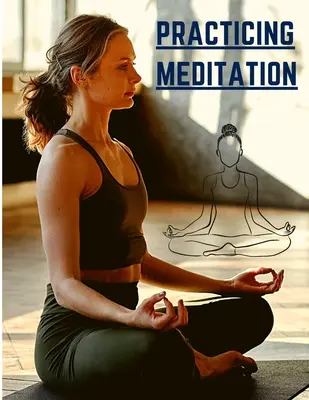 Practicarea Meditației: Meditații esențiale pentru reducerea stresului, îmbunătățirea sănătății mintale și găsirea păcii în viața de zi cu zi - Practicing Meditation: Essential Meditations to Reduce Stress, Improve Mental Health, and Find Peace in the Everyday