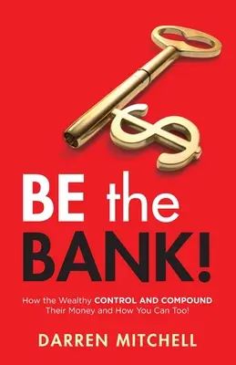 Be the Bank! How the Wealthy CONTROL and COMPOUND Their Money and How You Can Too! - Be the Bank!: How the Wealthy CONTROL and COMPOUND Their Money and How You Can Too!