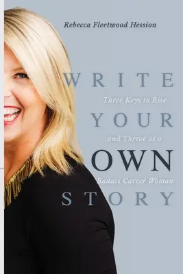 Write Your OWN Story: Three Keys to Rise and Thrive as a Badass Career Woman (Trei chei pentru a crește și a prospera ca o femeie de carieră dură) - Write Your OWN Story: Three Keys to Rise and Thrive as a Badass Career Woman