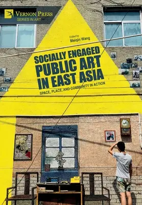Socially Engaged Public Art in East Asia: Spațiu, loc și comunitate în acțiune - Socially Engaged Public Art in East Asia: Space, Place, and Community in Action