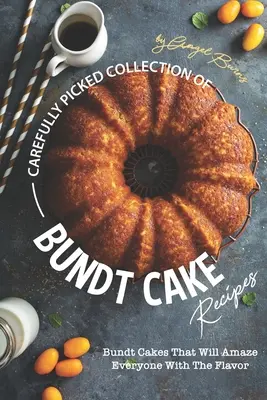 Colecție atent aleasă de rețete de prăjituri Bundt: Bundt Cakes That Will Amazing Everyone with The Flavor (Torturi Bundt care vor uimi pe toată lumea cu gustul - Carefully Picked Collection of Bundt Cake Recipes: Bundt Cakes That Will Amaze Everyone with The Flavor