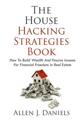 Cartea de strategii House Hacking: Cum să construiești bogăție și venituri pasive pentru libertate financiară în imobiliare - The House Hacking Strategies Book: How To Build Wealth And Passive Income For Financial Freedom In Real Estate