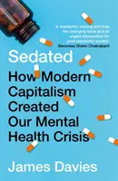 Sedat - Cum a creat capitalismul modern criza sănătății noastre mintale (Davies James (Autor)) - Sedated - How Modern Capitalism Created our Mental Health Crisis (Davies James (Author))