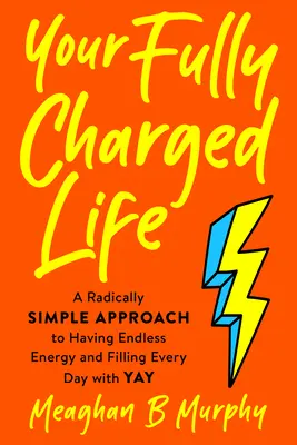 Viața ta complet încărcată: A Radically Simple Approach to Having Endless Energy and Filling Every Day with Yay - Your Fully Charged Life: A Radically Simple Approach to Having Endless Energy and Filling Every Day with Yay