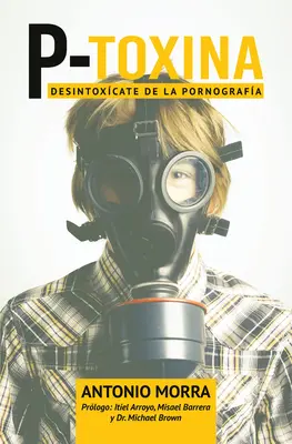 P-Toxina (Porno-Toxina): Desintoxicarea de la pornografie - P-Toxina (Porno-Toxina): Desintoxicate de la Pornografia
