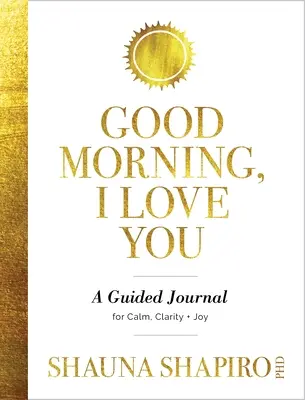 Bună dimineața, te iubesc: Un jurnal ghidat pentru calm, claritate și bucurie - Good Morning, I Love You: A Guided Journal for Calm, Clarity, and Joy