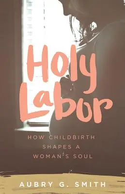 Sfântul travaliu: Cum nașterea modelează sufletul unei femei - Holy Labor: How Childbirth Shapes a Woman's Soul