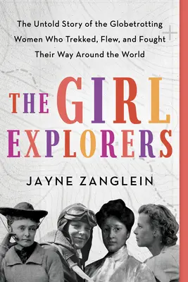 Fetele exploratoare: Povestea neștiută a femeilor globetrotting care au făcut drumeții, au zburat și s-au luptat pentru a-și croi drum în jurul lumii - The Girl Explorers: The Untold Story of the Globetrotting Women Who Trekked, Flew, and Fought Their Way Around the World