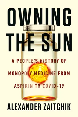 Deținerea soarelui: O istorie populară a monopolului medical de la aspirină la vaccinurile Covid-19 - Owning the Sun: A People's History of Monopoly Medicine from Aspirin to Covid-19 Vaccines
