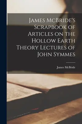James McBride's Scrapbook of Articles on the Hollow Earth Theory Prelegeri ale lui John Symmes - James McBride's Scrapbook of Articles on the Hollow Earth Theory Lectures of John Symmes
