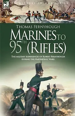Marines to 95th (Rifles) - Experiențele militare ale lui Robert Fernyhough în timpul războaielor napoleoniene. - Marines to 95th (Rifles) - The military experiences of Robert Fernyhough during the Napoleonic Wars.