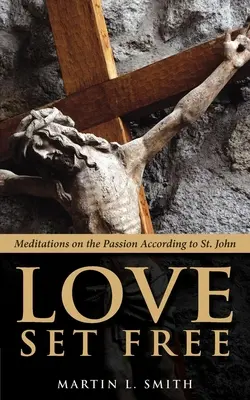 Love Set Free: Meditații asupra Patimilor după Sfântul Ioan (Meditations on the Passion According to St. John) - Love Set Free: Meditations on the Passion According to St. John