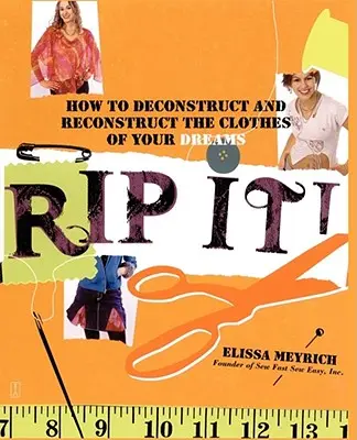Rip It!: Cum să deconstruiești și să reconstruiești hainele visurilor tale - Rip It!: How to Deconstruct and Reconstruct the Clothes of Your Dreams