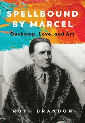 Vrăjit de Marcel: Duchamp, dragostea și arta - Spellbound by Marcel: Duchamp, Love, and Art