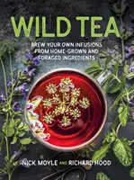 Ceai sălbatic - Prepară-ți propriile infuzii din ingrediente cultivate și culese acasă - Wild Tea - Brew Your Own Infusions from Home-grown and Foraged Ingredients