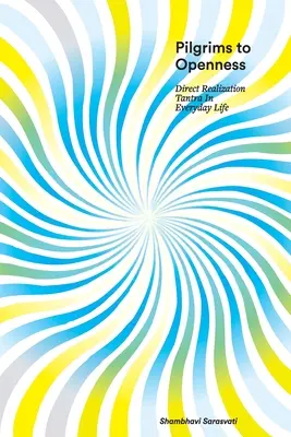 Pelerini spre deschidere: Tantra realizării directe în viața de zi cu zi - Pilgrims to Openness: Direct Realization Tantra in Everyday Life