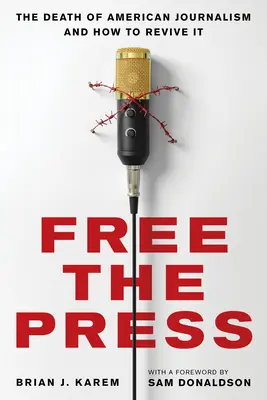 Free the Press: The Death of American Journalism and How to Revive It (Moartea jurnalismului american și cum să-l reînviem) - Free the Press: The Death of American Journalism and How to Revive It