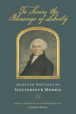 Pentru a asigura binecuvântările libertății: Scrieri selectate de Gouverneur Morris - To Secure the Blessings of Liberty: Selected Writings of Gouverneur Morris