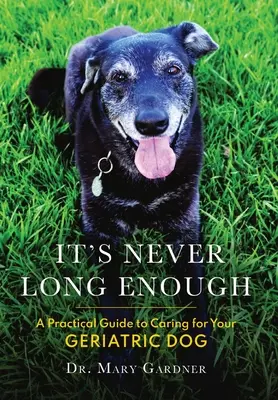 Niciodată nu este suficient de mult timp: Un ghid practic pentru îngrijirea câinelui dumneavoastră geriatric (senior) - It's never long enough: A practical guide to caring for your geriatric (senior) dog