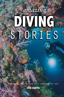 Amazing Diving Stories: Povești incredibile din adâncurile mării (Incredible Tales from Deep Beneath the Sea) - Amazing Diving Stories: Incredible Tales from Deep Beneath the Sea