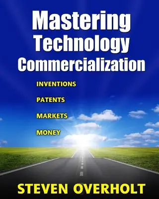 Stăpânirea comercializării tehnologiei: Invenții; brevete; piețe; bani - Mastering Technology Commercialization: Inventions; Patents; Markets; Money