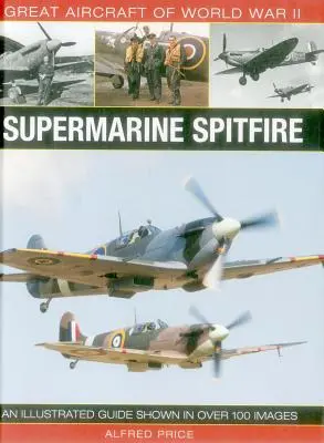 Marile avioane ale celui de-al Doilea Război Mondial: Supermarine Spitfire: Un ghid ilustrat prezentat în peste 100 de imagini - Great Aircraft of World War II: Supermarine Spitfire: An Illustrated Guide Shown in Over 100 Images