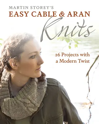 Easy Cable and Aran Knits: 26 de proiecte cu un twist modern - Easy Cable and Aran Knits: 26 Projects with a Modern Twist