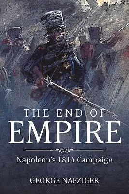 Sfârșitul imperiului: Campania lui Napoleon din 1814 - The End of Empire: Napoleon's 1814 Campaign