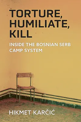 Tortura, umilirea, uciderea: În interiorul sistemului de lagăre al sârbilor bosniaci - Torture, Humiliate, Kill: Inside the Bosnian Serb Camp System