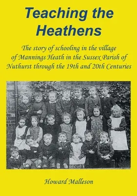Predarea păgânilor: Povestea școlarizării în satul Mannings Heath din parohia Sussex din Nuthurst de-a lungul secolelor XIX și XX - Teaching the Heathens: The story of schooling in the village of Mannings Heath in the Sussex Parish of Nuthurst through the 19th and 20th Cen