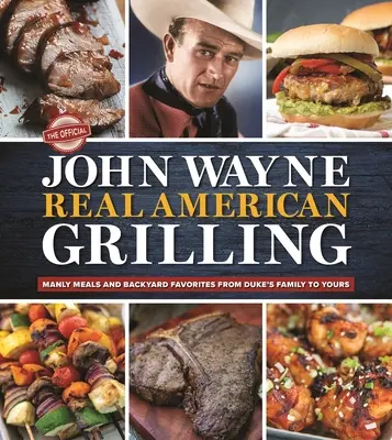 The Official John Wayne Real American Grilling: Mâncăruri bărbătești și preferințe din curtea din spate de la familia lui Duke la a ta - The Official John Wayne Real American Grilling: Manly Meals and Backyard Favorites from Duke's Family to Yours