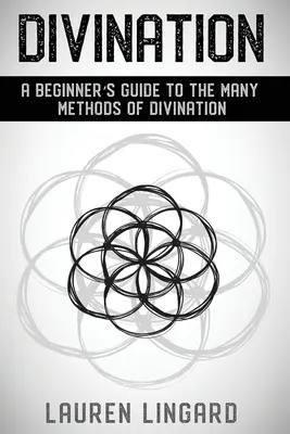 Divinație: Ghidul unui începător pentru numeroasele metode de divinație - Divination: A Beginner's Guide to the Many Methods of Divination