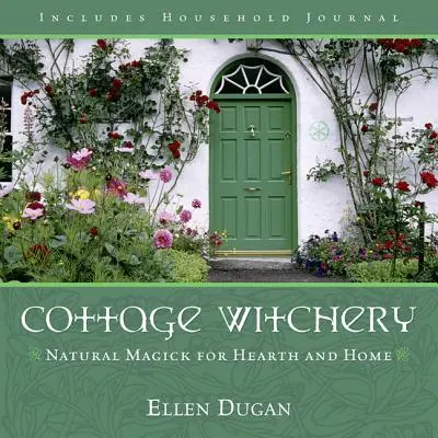 Cottage Witchery: Magie naturală pentru casă și suflet - Cottage Witchery: Natural Magick for Hearth and Home